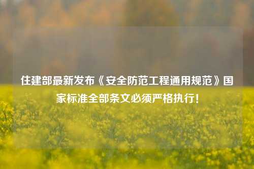 住建部最新發(fā)布《安全防范工程通用規(guī)范》國(guó)家標(biāo)準(zhǔn)全部條文必須嚴(yán)格執(zhí)行！